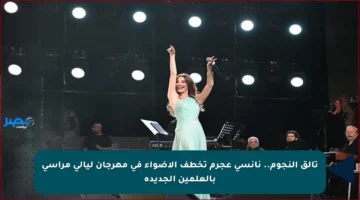 تألق النجوم.. نانسي عجرم تخطف الأضواء في مهرجان ليالي مراسي بالعلمين الجديدة